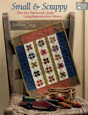 Small and Scrappy: Pint-Size Patchwork Quilts Using Reproduction Fabrics - Tracy, Kathleen