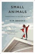 Small Animals: Parenthood in the Age of Fear