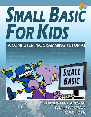 Small Basic For Kids: A Computer Programming Tutorial - Carlson, Edward H, and Conrod, Philip, and Tylee, Lou