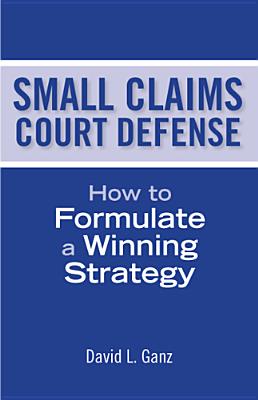 Small Claims Court Defense: How to Formulate a Winning Strategy - Ganz, David L