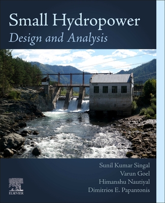 Small Hydropower: Design and Analysis - Singal, Sunil Kumar, and Goel, Varun, and Nautiyal, Himanshu
