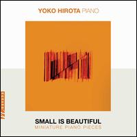 Small Is Beautiful: Miniature Piano Pieces - Yoko Hirota (piano)
