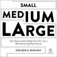 Small, Medium, Large: How Government Made the U.S. Into a Manufacturing Powerhouse