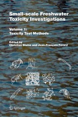 Small-scale Freshwater Toxicity Investigations: Volume 1 - Toxicity Test Methods - Blaise, Christian (Editor), and F�rard, Jean-Fran�ois (Editor)