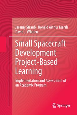 Small Spacecraft Development Project-Based Learning: Implementation and Assessment of an Academic Program - Straub, Jeremy, and Marsh, Ronald Arthur, and Whalen, David J