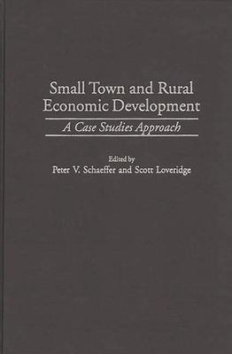 Small Town and Rural Economic Development: A Case Studies Approach - Loveridge, Scott, and Schaeffer, Peter V
