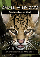 Small Wild Cats: The Animal Answer Guide
