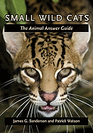 Small Wild Cats: The Animal Answer Guide