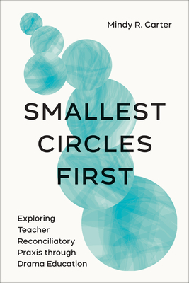 Smallest Circles First: Exploring Teacher Reconciliatory Praxis Through Drama Education - Carter, Mindy R.
