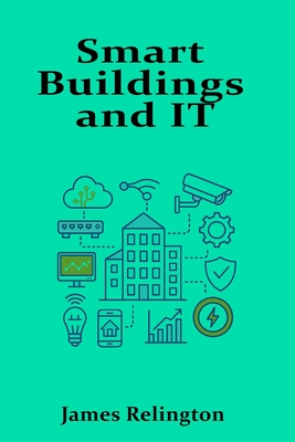 Smart Buildings and IT: Integrating Infrastructure with Intelligent Systems - Relington, James