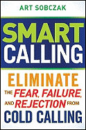 Smart Calling: Eliminate the Fear, Failure, and Rejection from Cold Calling