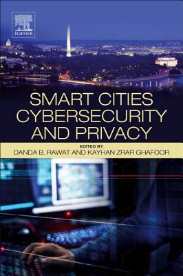 Smart Cities Cybersecurity and Privacy - Rawat, Danda B. (Editor), and Zrar Ghafoor, Kayhan (Editor)