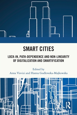 Smart Cities: Lock-In, Path-Dependence and Non-Linearity of Digitalization and Smartification - Visvizi, Anna (Editor), and Godlewska-Majkowska, Hanna (Editor)