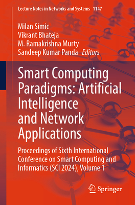 Smart Computing Paradigms: Artificial Intelligence and Network Applications: Proceedings of Sixth International Conference on Smart Computing and Informatics (SCI 2024), Volume 1 - Simic, Milan (Editor), and Bhateja, Vikrant (Editor), and Murty, M. Ramakrishna (Editor)