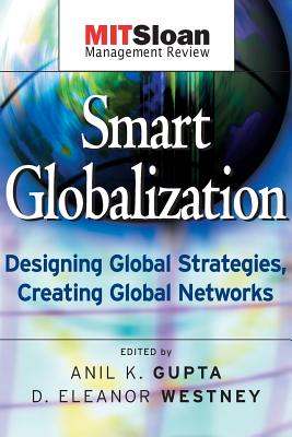 Smart Globalization: Designing Global Strategies, Creating Global Networks - Gupta, Anil K, and Westney, D Eleanor (Editor)