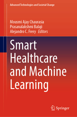 Smart Healthcare and Machine Learning - Chaurasia, Mousmi Ajay (Editor), and Balaji, Prasanalakshmi (Editor), and Frery, Alejandro C. (Editor)