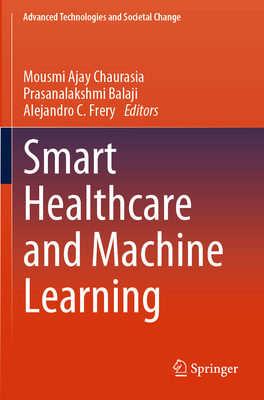 Smart Healthcare and Machine Learning - Chaurasia, Mousmi Ajay (Editor), and Balaji, Prasanalakshmi (Editor), and Frery, Alejandro C (Editor)