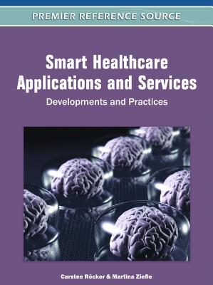 Smart Healthcare Applications and Services: Developments and Practices - R�cker, Carsten (Editor), and Ziefle, Martina (Editor)
