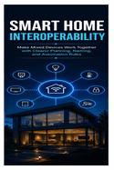 Smart Home Interoperability: Make Mixed Devices Work Together with Clearer Planning, Naming, and Automation Rules