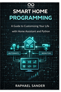 Smart Home Programming: A Guide to Customizing Your Life with Home Assistant and Python