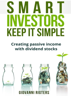 Smart Investors Keep It Simple: Creating passive income with dividend stocks - Rigters, Giovanni