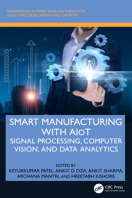 Smart Manufacturing with Aiot: Signal Processing, Computer Vision, and Data Analytics - Patel, Keyurkumar (Editor), and Oza, Ankit D (Editor), and Sharma, Ankit (Editor)