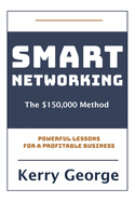Smart Networking - The $150,000 Method: Powerful Lessons For A Profitable Business
