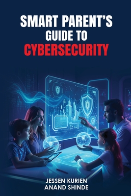 Smart Parent's Guide to Cybersecurity - Shinde, Anand, and Kurien, Jessen