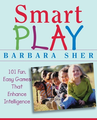 Smart Play: 101 Fun, Easy Games That Enhance Intelligence - Sher, Barbara
