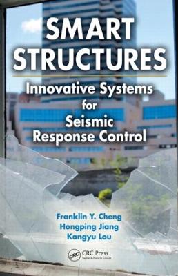 Smart Structures: Innovative Systems for Seismic Response Control - Cheng, Franklin Y, and Jiang, Hongping, and Lou, Kangyu