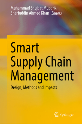 Smart Supply Chain Management: Design, Methods and Impacts - Mubarik, Muhammad Shujaat (Editor), and Khan, Sharfuddin Ahmed (Editor)