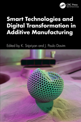 Smart Technologies and Digital Transformation in Additive Manufacturing - Sripriyan, K (Editor), and Davim, J Paulo (Editor)