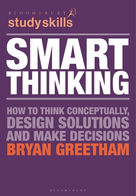 Smart Thinking: How to Think Conceptually, Design Solutions and Make Decisions - Greetham, Bryan