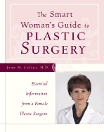 Smart Woman's Guide to Plastic Surgery: Essential Information from a Female Plastic Surgeon