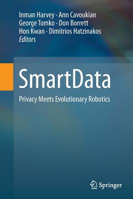 SmartData: Privacy Meets Evolutionary Robotics - Harvey, Inman (Editor), and Cavoukian, Ann (Editor), and Tomko, George (Editor)