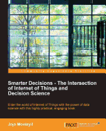Smarter Decisions - The Intersection of Internet of Things and Decision Science: A comprehensive guide for solving IoT business problems using decision science