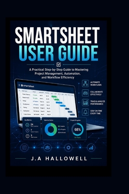 Smartsheet User Guide: A Practical Step-by-Step Guide to Mastering Project Management, Automation, and Workflow Efficiency - Hallowell, J A
