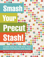 Smash Your Precut Stash!: 13 Quilts Using Your Jelly Rolls, Charm Squares,  Fat Quarters and Yardage