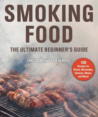 Smoking Food: The Ultimate Beginner's Guide - Dubbs, Chris, and Heberle, Dave