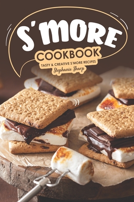 S'more Cookbook: Tasty Creative S'more Recipes - Sharp, Stephanie