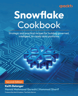 Snowflake Cookbook: Strategic and practical recipes for building governed, intelligent, AI-ready data platforms