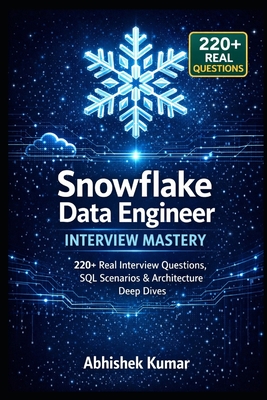 Snowflake Data Engineer Interview Mastery: 220+ Real Interview Questions, SQL Scenarios & Architecture Deep Dives - Kumar, Abhishek