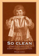 So Clean: Lord Leverhulme, Soap and Civilization