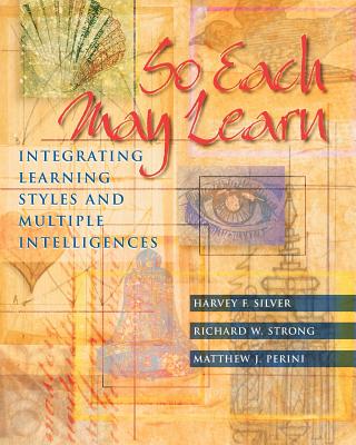 So Each May Learn: Integrating Learning Styles and Multiple Intelligences - Silver, Harvey F, and Strong, Richard W, and Perini, Matthew J