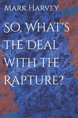 So, What's the Deal with the Rapture? - Harvey, Mark