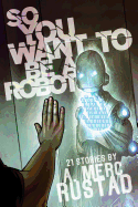 So You Want to be a Robot and Other Stories