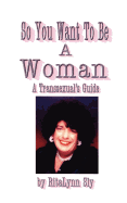 So You Want to Be a Woman: A Transsexuals's Guide