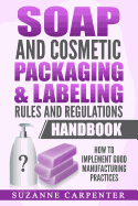 Soap and Cosmetic Packaging & Labeling Rules and Regulations Handbook: How to Implement Good Manufacturing Practices