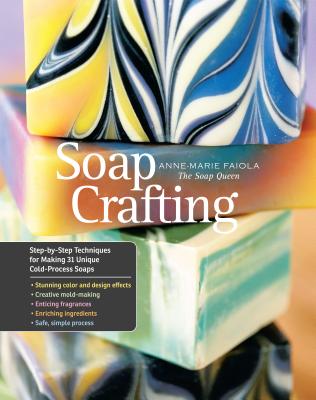 Soap Crafting: Step-By-Step Techniques for Making 31 Unique Cold-Process Soaps - Faiola, Anne-Marie