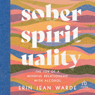 Sober Spirituality: The Joy of a Mindful Relationship with Alcohol